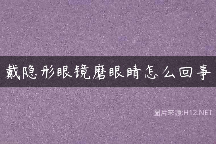 戴隐形眼镜磨眼睛怎么回事