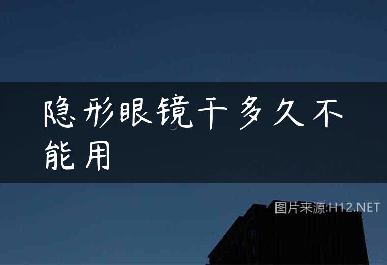 隐形眼镜干多久不能用