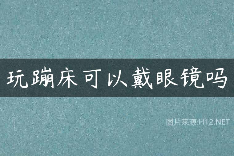 玩蹦床可以戴眼镜吗