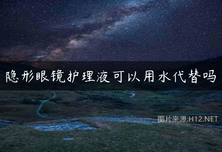 隐形眼镜护理液可以用水代替吗