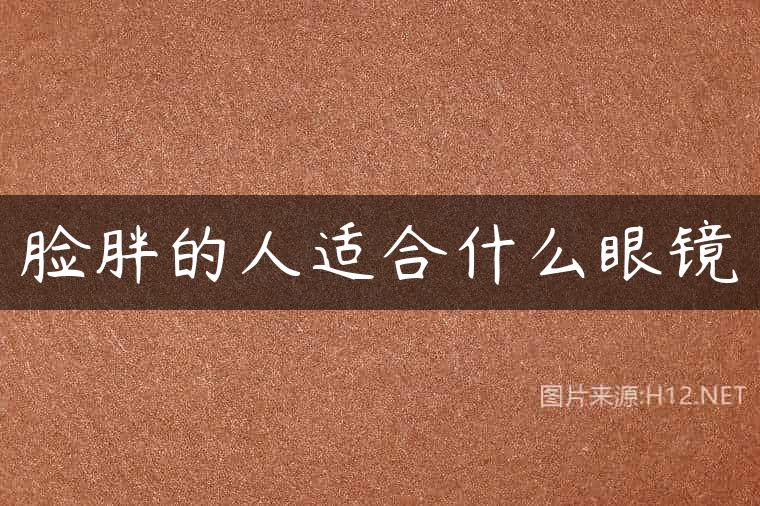脸胖的人适合什么眼镜