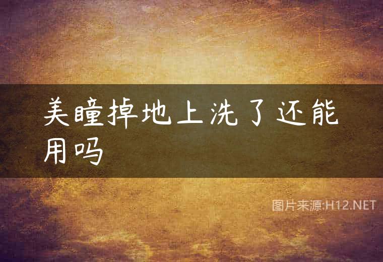 美瞳掉地上洗了还能用吗