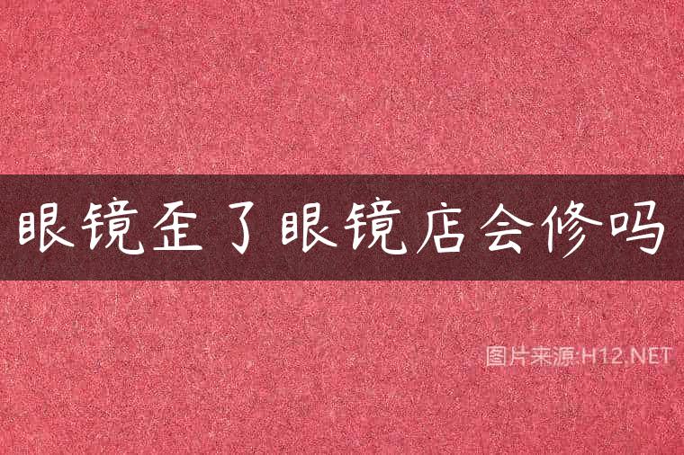 眼镜歪了眼镜店会修吗