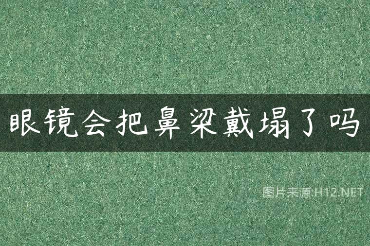 眼镜会把鼻梁戴塌了吗