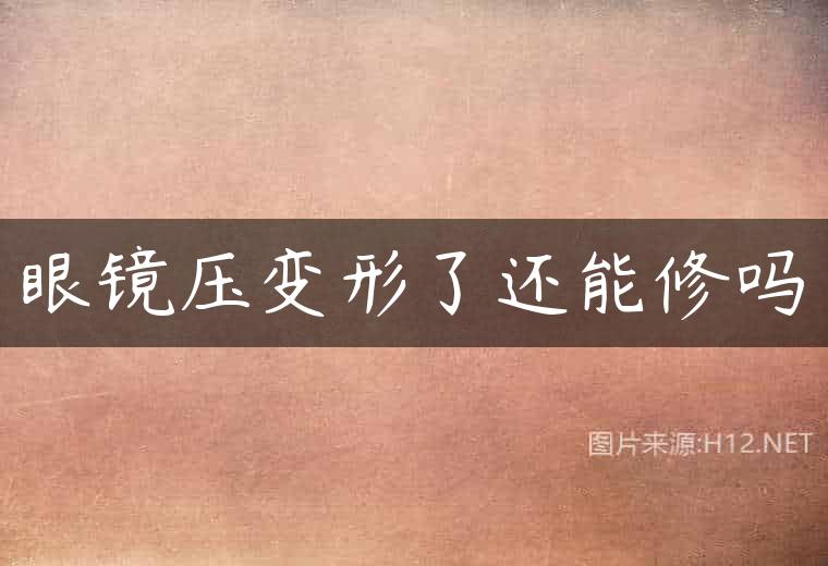 眼镜压变形了还能修吗