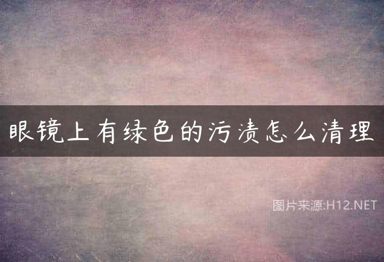 眼镜上有绿色的污渍怎么清理