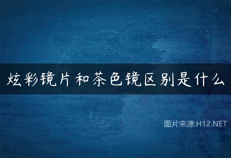炫彩镜片和茶色镜区别是什么