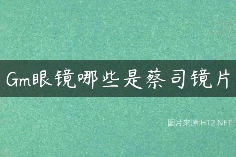 Gm眼镜哪些是蔡司镜片