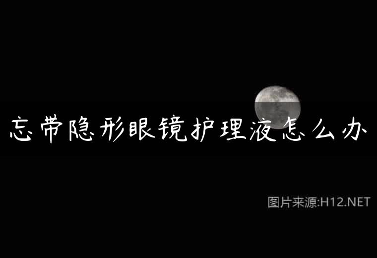 忘带隐形眼镜护理液怎么办