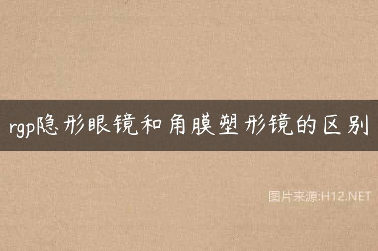 rgp隐形眼镜和角膜塑形镜的区别