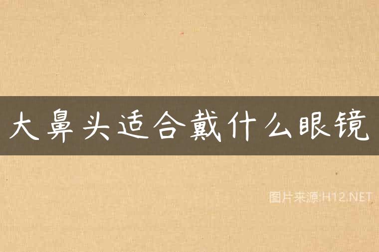 大鼻头适合戴什么眼镜
