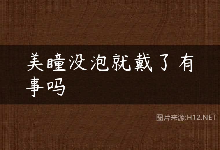 美瞳没泡就戴了有事吗