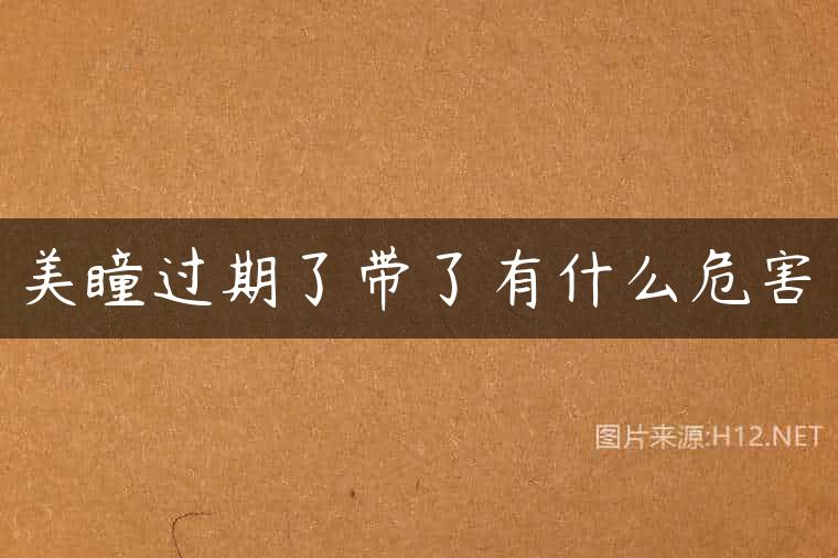 美瞳过期了带了有什么危害