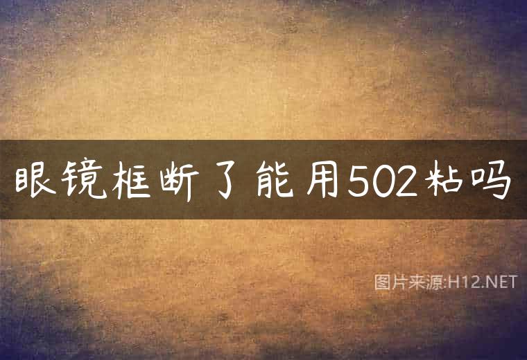 眼镜框断了能用502粘吗