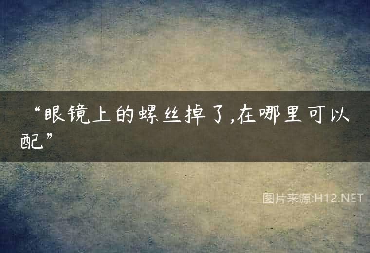 “眼镜上的螺丝掉了,在哪里可以配”