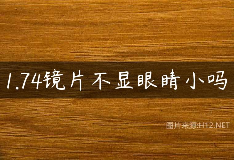 1.74镜片不显眼睛小吗