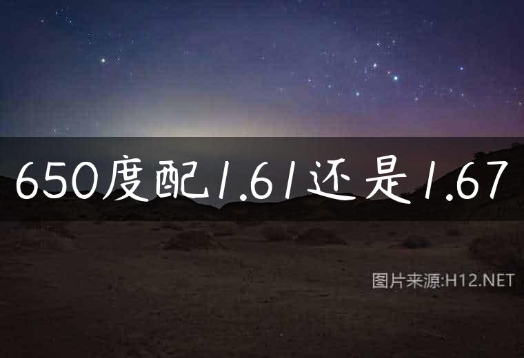 650度配1.61还是1.67