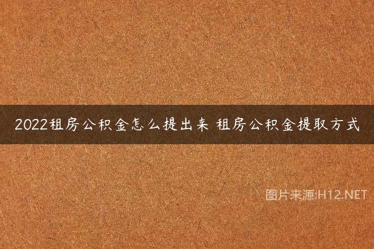 2022租房公积金怎么提出来 租房公积金提取方式