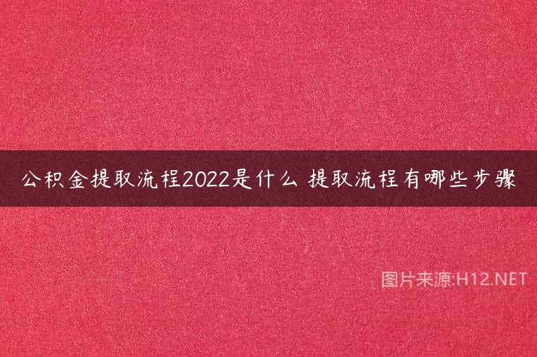公积金提取流程2022是什么 提取流程有哪些步骤