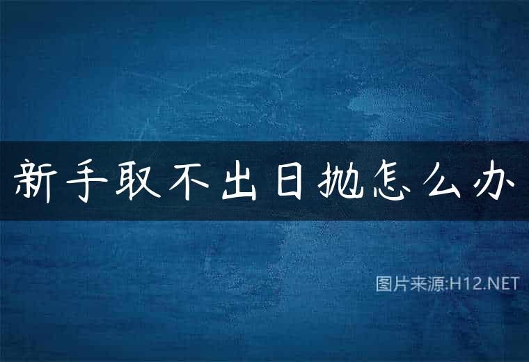 新手取不出日抛怎么办
