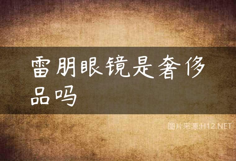 雷朋眼镜是奢侈品吗