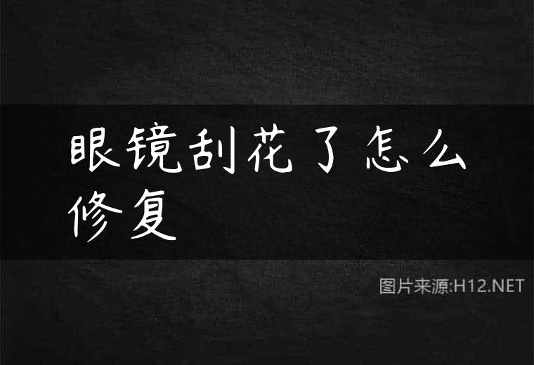 眼镜刮花了怎么修复