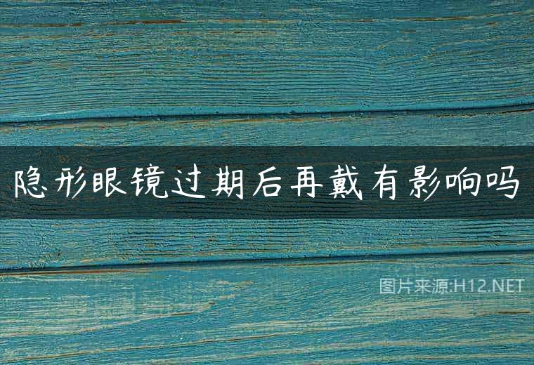 隐形眼镜过期后再戴有影响吗