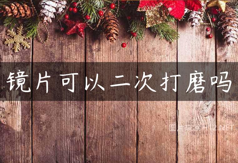 镜片可以二次打磨吗