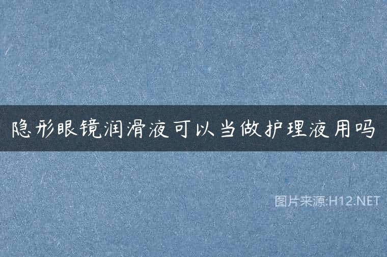隐形眼镜润滑液可以当做护理液用吗