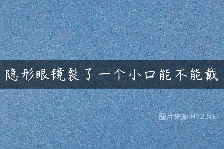 隐形眼镜裂了一个小口能不能戴