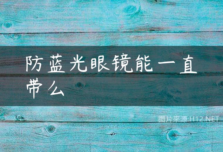 防蓝光眼镜能一直带么