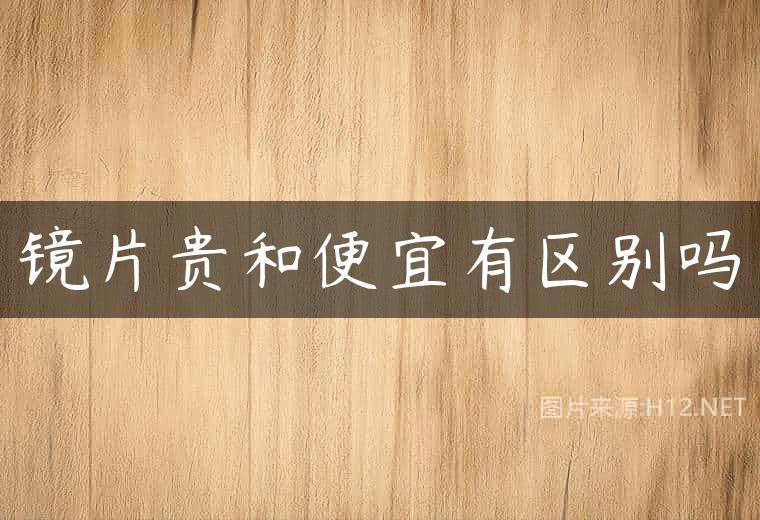 镜片贵和便宜有区别吗