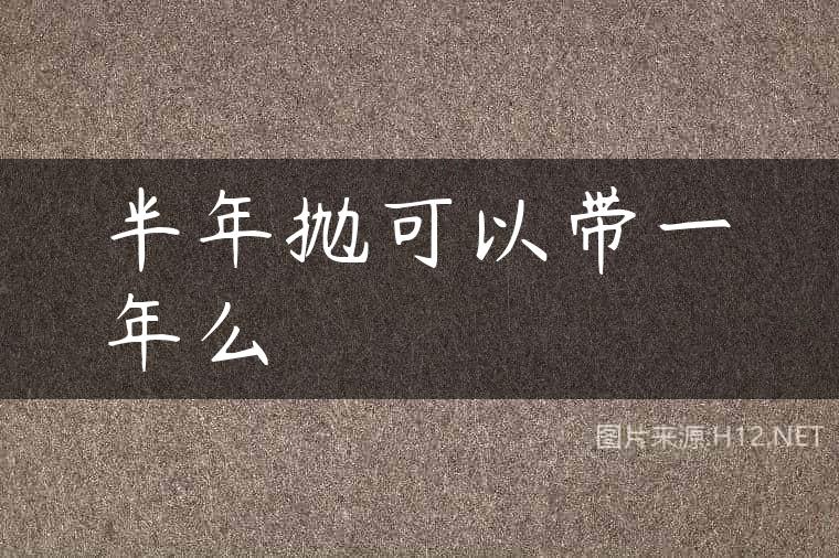 半年抛可以带一年么