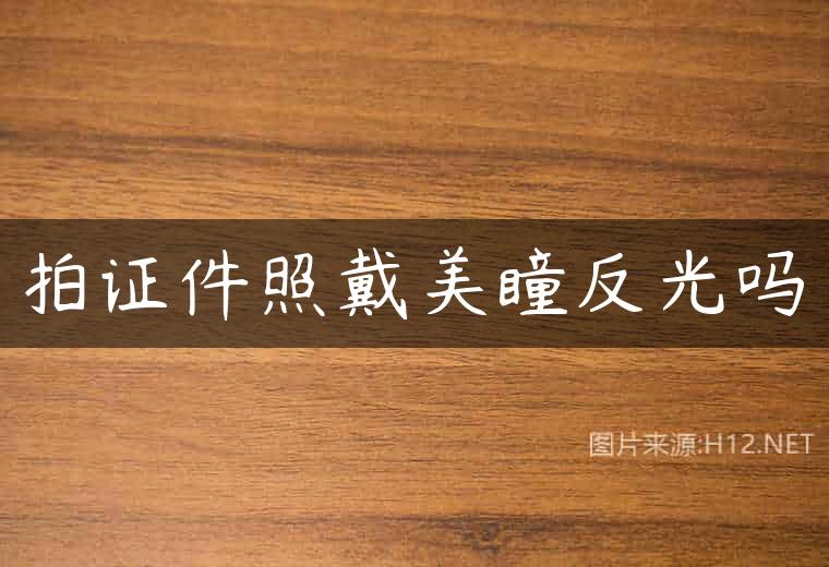 拍证件照戴美瞳反光吗