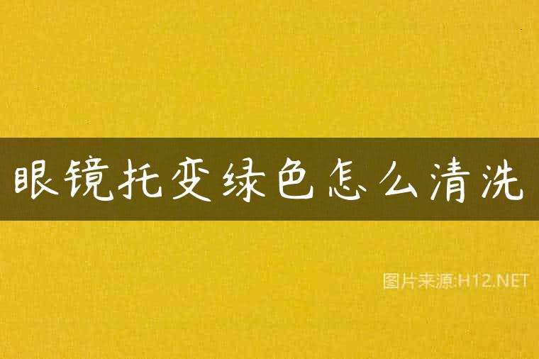 眼镜托变绿色怎么清洗