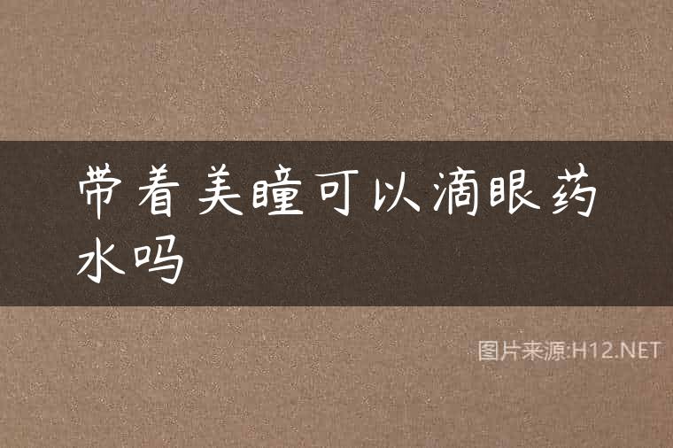 带着美瞳可以滴眼药水吗
