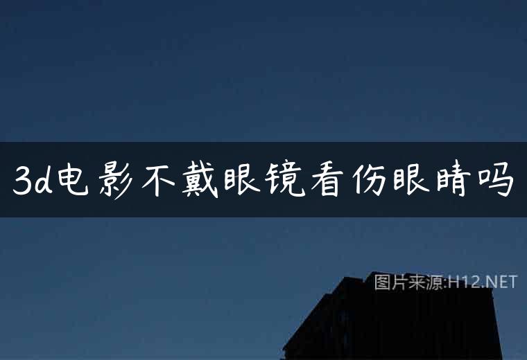 3d电影不戴眼镜看伤眼睛吗