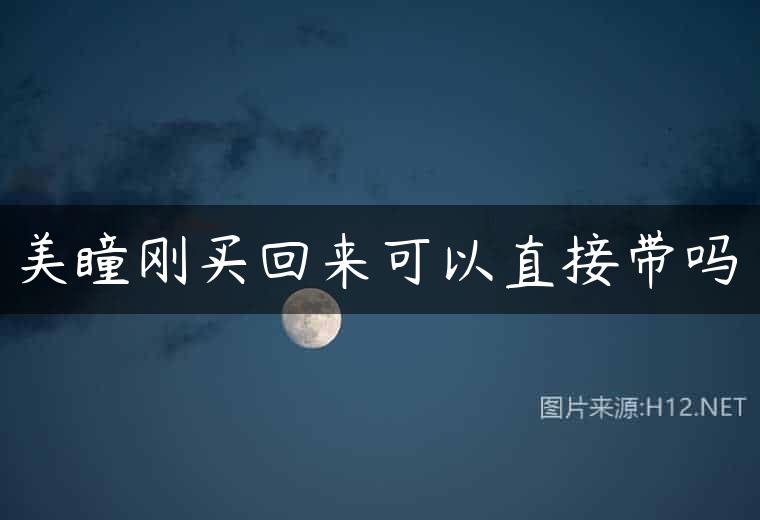 美瞳刚买回来可以直接带吗