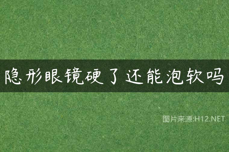 隐形眼镜硬了还能泡软吗