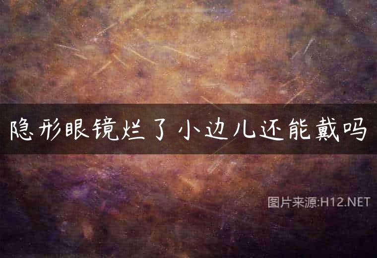 隐形眼镜烂了小边儿还能戴吗