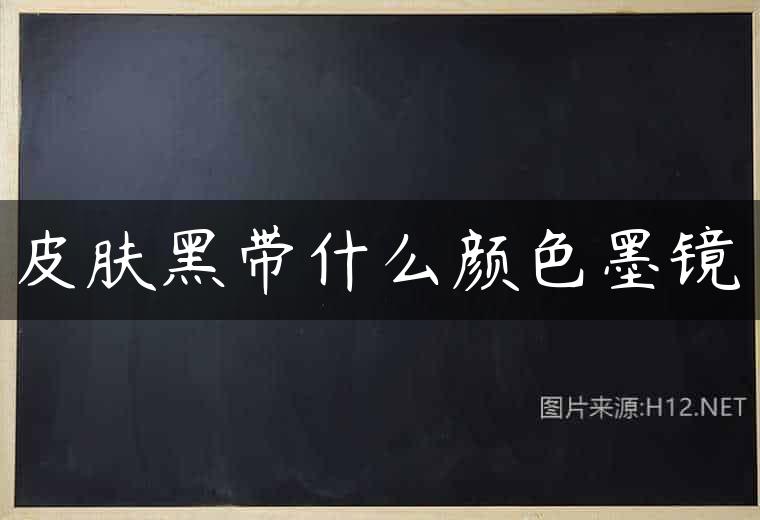 皮肤黑带什么颜色墨镜