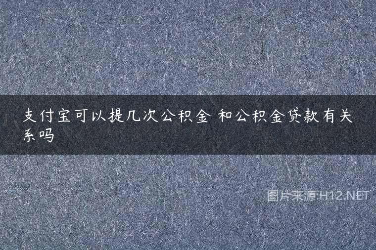 支付宝可以提几次公积金 和公积金贷款有关系吗