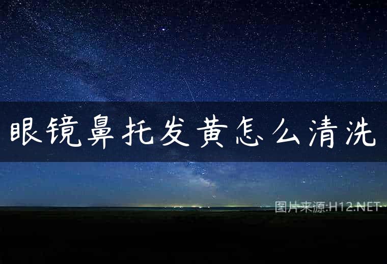 眼镜鼻托发黄怎么清洗