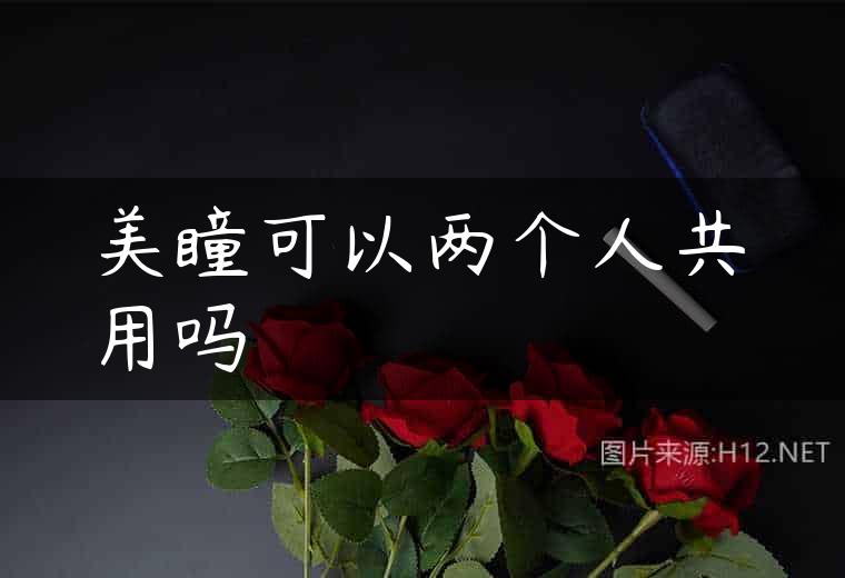 美瞳可以两个人共用吗