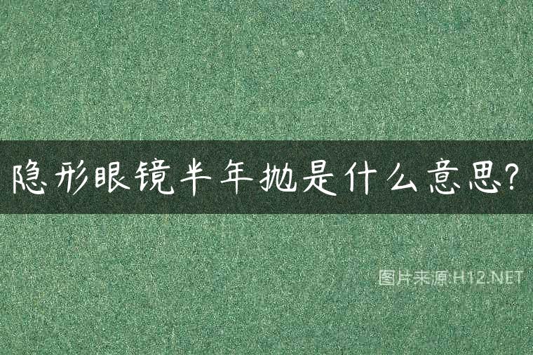 隐形眼镜半年抛是什么意思?