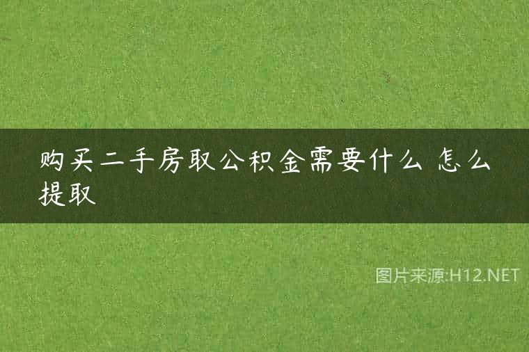 购买二手房取公积金需要什么 怎么提取