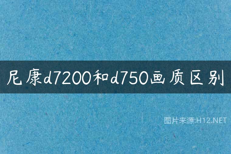 尼康d7200和d750画质区别