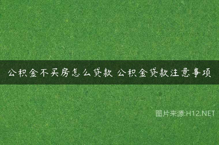 公积金不买房怎么贷款 公积金贷款注意事项