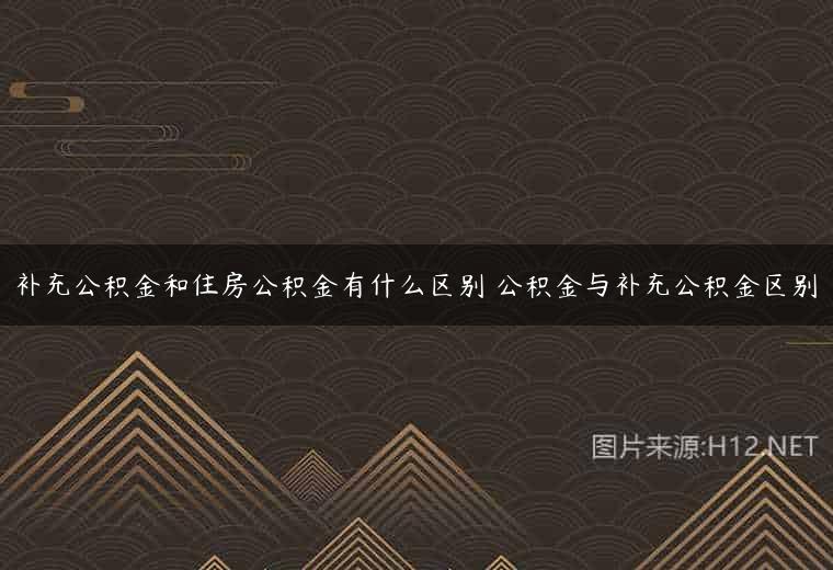 补充公积金和住房公积金有什么区别 公积金与补充公积金区别