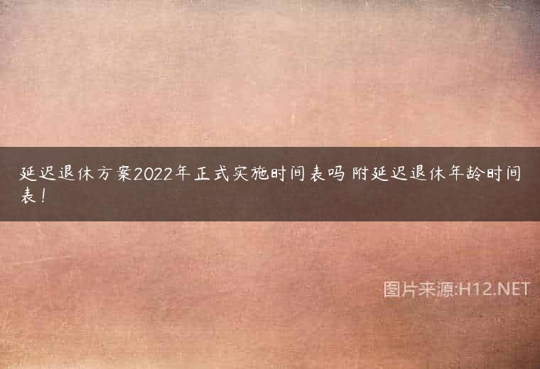 延迟退休方案2022年正式实施时间表吗 附延迟退休年龄时间表！